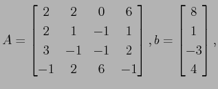 $\displaystyle A =
\begin{bmatrix}
2 & 2 & 0 & 6 \\
2 & 1 & -1 & 1 \\
3 &...
...
\end{bmatrix},
b =
\begin{bmatrix}
8\\
1\\
-3\\
4
\end{bmatrix},
$